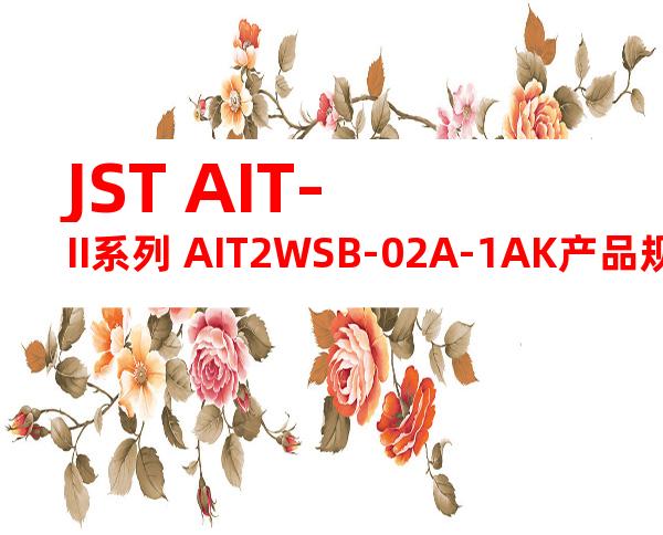 JST AIT-II系列 AIT2WSB-02A-1AK产品规格书